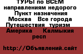 ТУРЫ по ВСЕМ направлениям недорого! › Пункт назначения ­ Москва - Все города Путешествия, туризм » Америка   . Калмыкия респ.